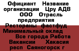 Официант › Название организации ­ Цру АДВ777, ООО › Отрасль предприятия ­ Рестораны, фастфуд › Минимальный оклад ­ 30 000 - Все города Работа » Вакансии   . Хакасия респ.,Саяногорск г.